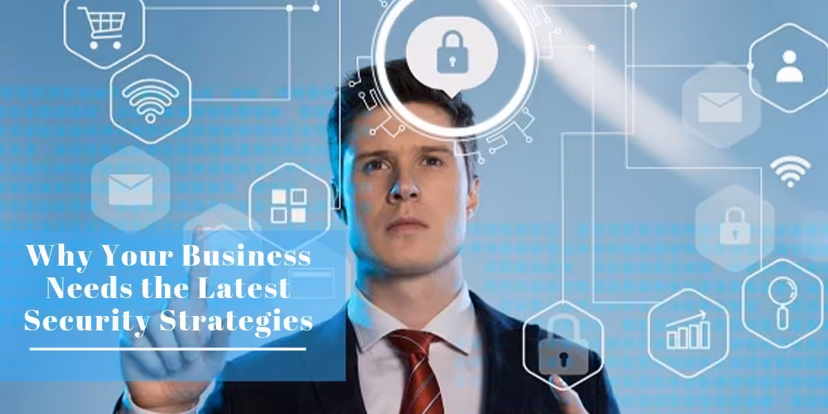 Why Your Business Needs the Latest Security Strategies